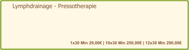 Lymphdrainage - Pressotherapie   1x30 Min 29,00€ | 10x30 Min 250,00€ | 12x30 Min 290,00€